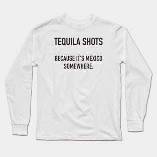 Tequila Shots. Because It's Mexico Somewhere. Long Sleeve T-Shirt